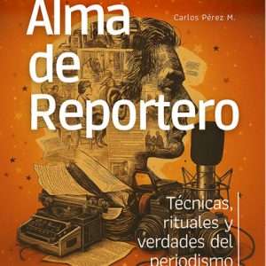 Alma de Reportero: técnicas, rituales y verdades del periodismo clásico – (PDF)